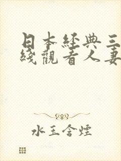日本经典三级在线观看人妻熟女
