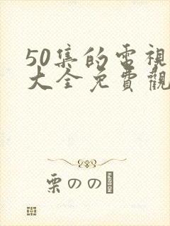50集的电视剧大全免费观看