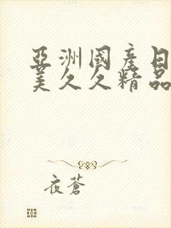 亚洲国产日韩欧美久久精品