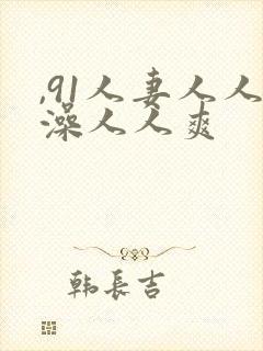 ,91人妻人人澡人人爽