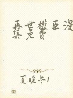 再世权臣漫画全集免费