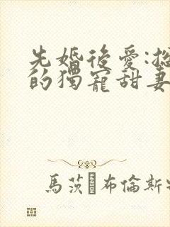 先婚后爱:总裁的独宠甜妻