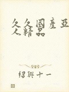 久久国产亚洲成人精品