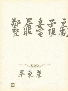 邻居妻子免费完整版电视剧在线观看