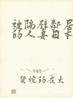 被隔壁邻居侵犯的人妻日本电影