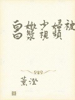 白嫩少妇被插出白浆视频