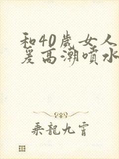 和40岁女人做爰高潮喷水