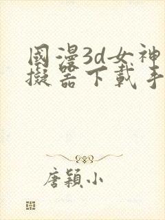 国漫3d女神模拟器下载手机版