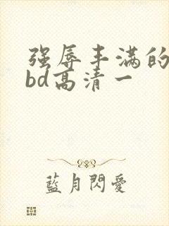 强辱丰满的人妻bd高清一