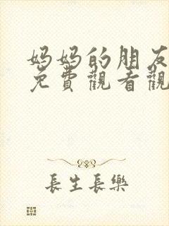 妈妈的朋友在线免费观看观看