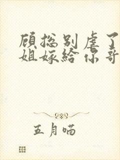 顾总别虐了许小姐嫁给你哥