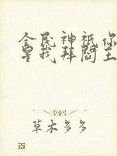 全民神祇你拜寿星我拜阎王免费