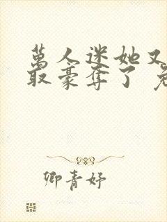 万人迷她又被强取豪夺了 免费看