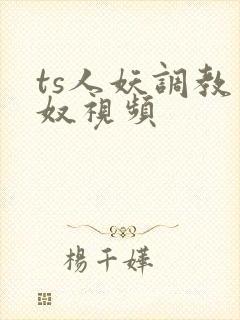 ts人妖调教男奴视频