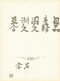 亚洲国产日韩综合久久精品