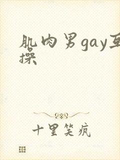 肌肉男gay互操