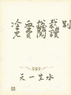 冷血总裁别宠我免费阅读