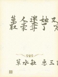 万人迷她又被强取豪夺了 完结版