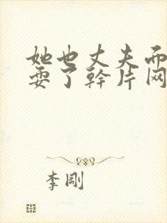 她也丈夫面前被耍了干片网