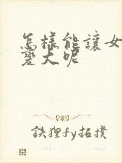 怎样能让女人胸变大呢