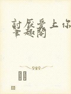 讨厌爱上你青灯笔趣阁