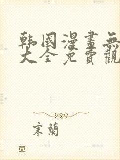韩国漫画无删减大全免费观看