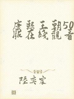 康熙王朝50集版在线观看免费完整版