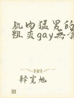 肌肉猛男的大巨粗爽gay无套封面