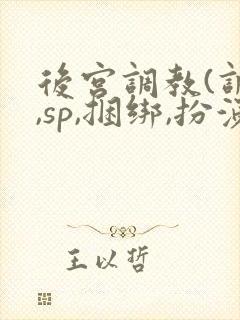 后宫调教(调教,sp,捆绑,扮演,憋尿)