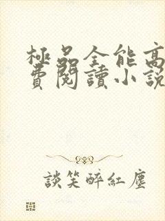 极品全能高手免费阅读小说