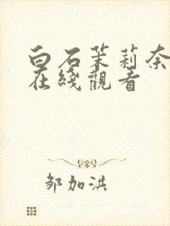 白石茉莉奈内射在线观看封面