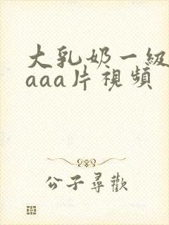 大乳奶一级淫片aaa片视频