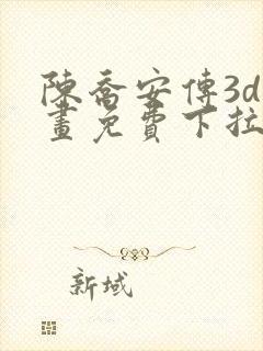 陈乔安传3d漫画免费下拉式漫画