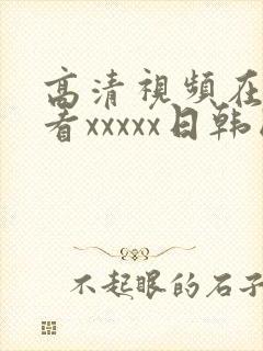 高清视频在线观看xxxxx日韩国产欧美