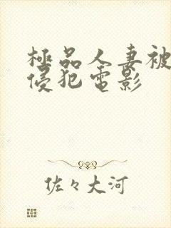 极品人妻被黑人侵犯电影