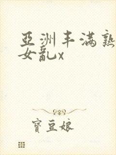 亚洲丰满熟妇熟女乱x
