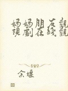妈妈朋友观看电视剧在线观看全集高清封面
