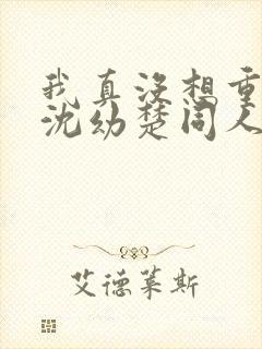 我真没想重生啊沈幼楚同人