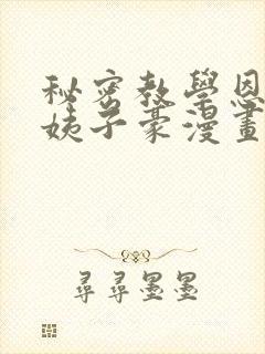 秘密教学恩爱阿姨子豪漫画在线看免