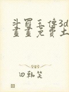 斗罗玉传3d漫画画免费土豪漫画下拉