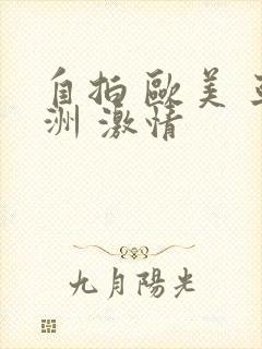 自拍 欧美 亚洲 激情