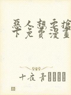 恶人想要抢救一下免费漫画在线看