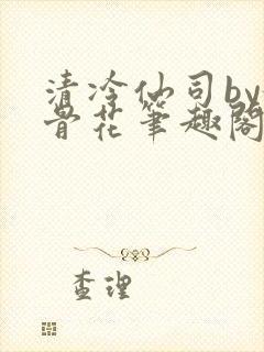 清冷仙司by媚骨花笔趣阁免费阅读