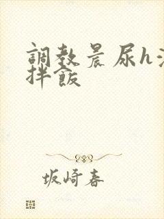 调教晨尿h浓精拌饭