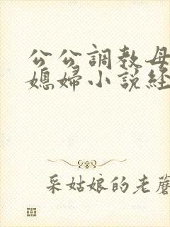 公公调教母狗儿媳妇小说经典
