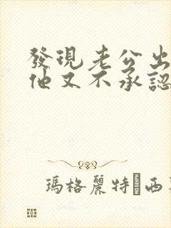 发现老公出轨后他又不承认怎么处理封面