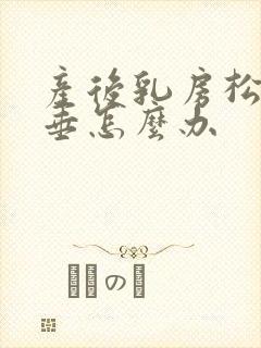 产后乳房松软下垂怎么办
