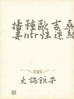 播种欧吉桑与人妻ntr性连结 巨乳人妻×ntr