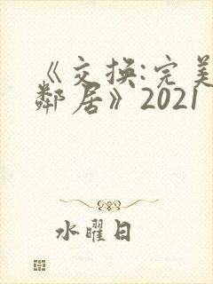 《交换:完美的邻居》2021