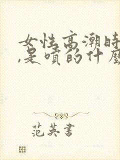 女性高潮时会喷,是喷的什么?